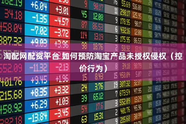 淘配网配资平台 如何预防淘宝产品未授权侵权（控价行为）