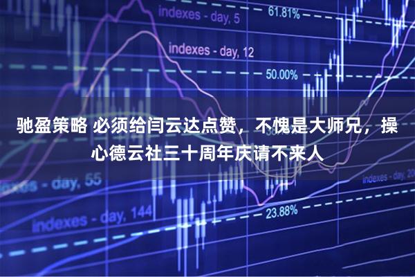 驰盈策略 必须给闫云达点赞，不愧是大师兄，操心德云社三十周年庆请不来人