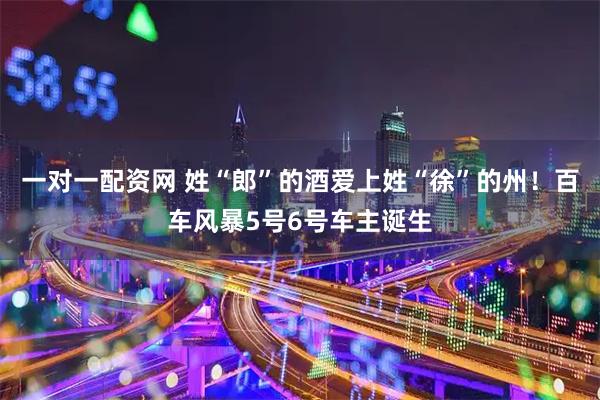 一对一配资网 姓“郎”的酒爱上姓“徐”的州！百车风暴5号6号车主诞生