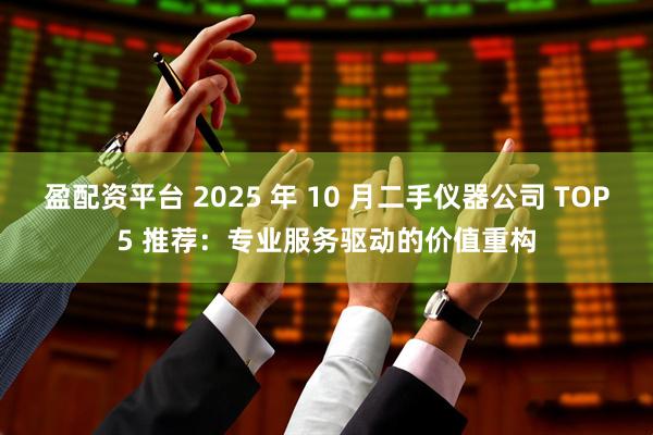 盈配资平台 2025 年 10 月二手仪器公司 TOP5 推荐：专业服务驱动的价值重构