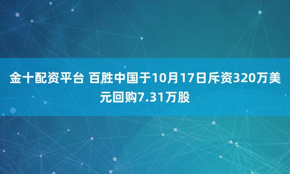 金十配资平台 百胜中国于10月17日斥资320万美元回购7.31万股