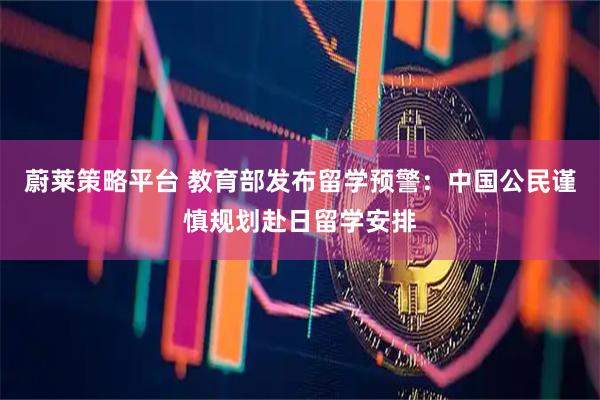 蔚莱策略平台 教育部发布留学预警：中国公民谨慎规划赴日留学安排