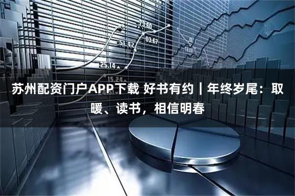 苏州配资门户APP下载 好书有约｜年终岁尾：取暖、读书，相信明春