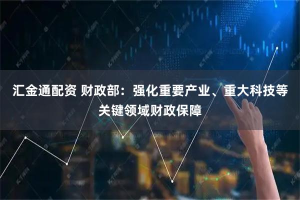 汇金通配资 财政部：强化重要产业、重大科技等关键领域财政保障
