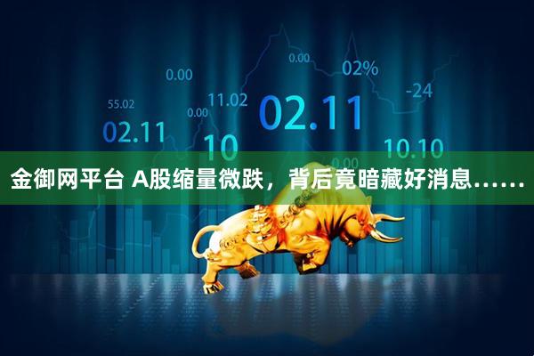 金御网平台 A股缩量微跌，背后竟暗藏好消息……