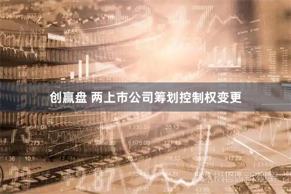创赢盘 两上市公司筹划控制权变更