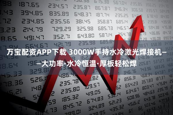 万宝配资APP下载 3000W手持水冷激光焊接机——大功率·水冷恒温·厚板轻松焊